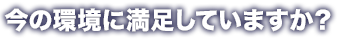 今の環境に満足していますか？